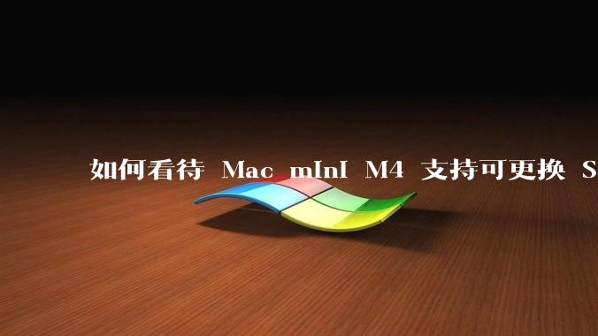 如何看待 Mac mini M4 支持可更换 SSD？