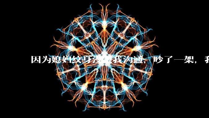 因为媳妇纹身没跟我沟通，吵了一架，我提了离婚，是不是我小题大做了？