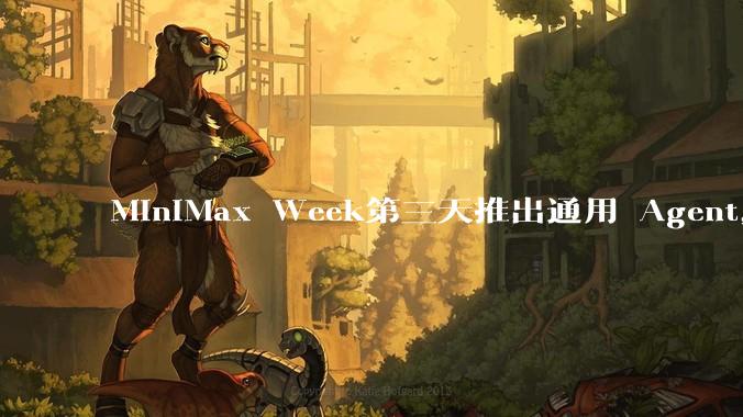 MiniMax Week第三天推出通用 Agent，体验如何？对行业会带来哪些影响？