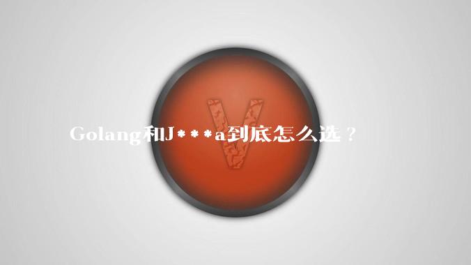 Golang和J***a到底怎么选?