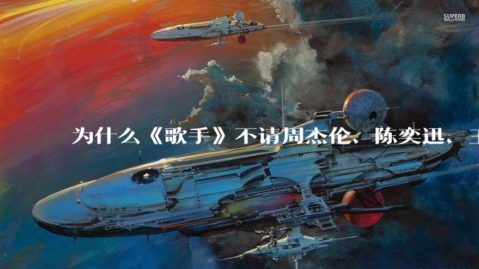 为什么《歌手》不请周杰伦、陈奕迅、王菲、张学友、孙燕姿、梁静茹、王力宏、林俊杰当节目嘉宾？