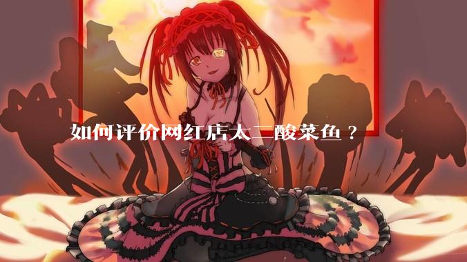 如何评价网红店太二酸菜鱼?