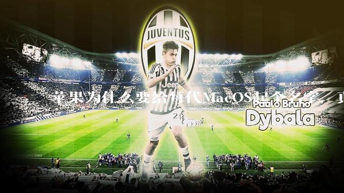 苹果为什么要给每代MacOS起个名字，真以为人们记得住分得清吗？