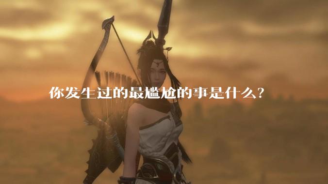 你发生过的最尴尬的事是什么？