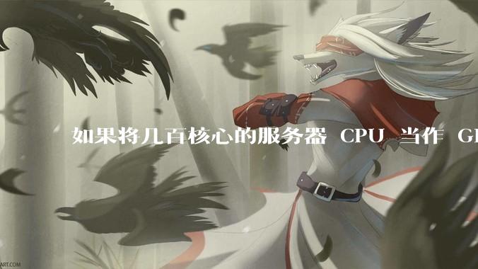 如果将几百核心的服务器 CPU 当作 GPU 使用，会发生什么？