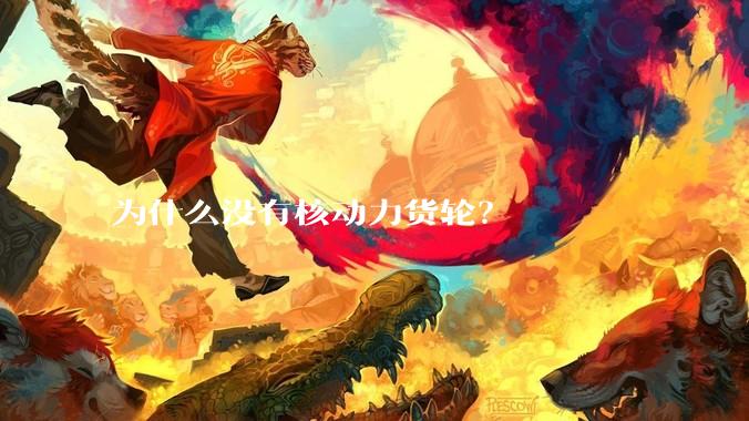 为什么没有核动力货轮？