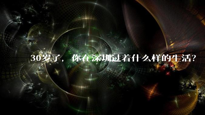 30岁了，你在深圳过着什么样的生活？