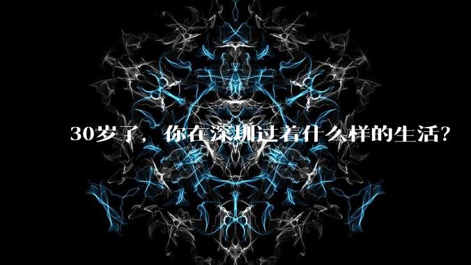 30岁了，你在深圳过着什么样的生活？