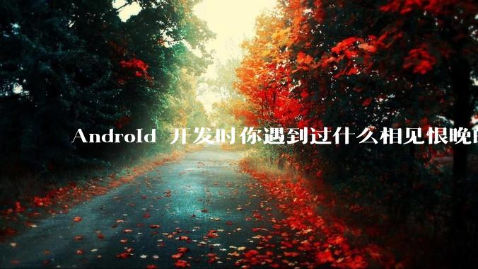 Android 开发时你遇到过什么相见恨晚的工具或网站？