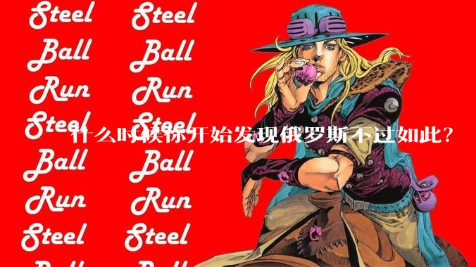 什么时候你开始发现俄罗斯不过如此？