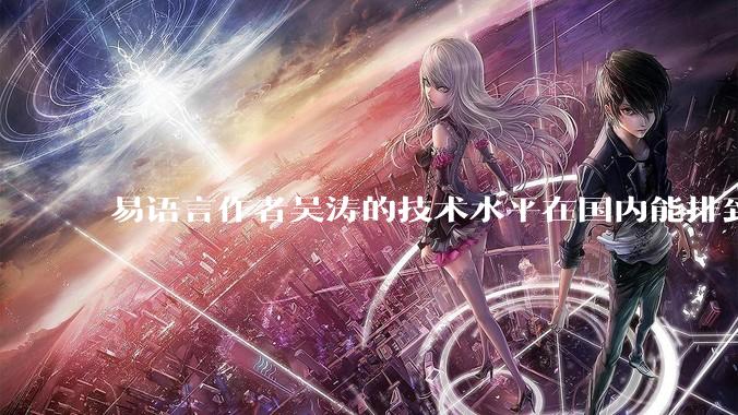易语言作者吴涛的技术水平在国内能排到什么级别？
