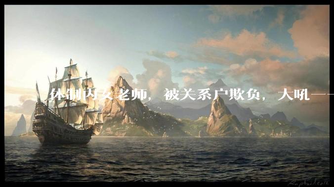 体制内女老师，被关系户欺负，大吼——"不干就给老子滚"，我该怎么办？