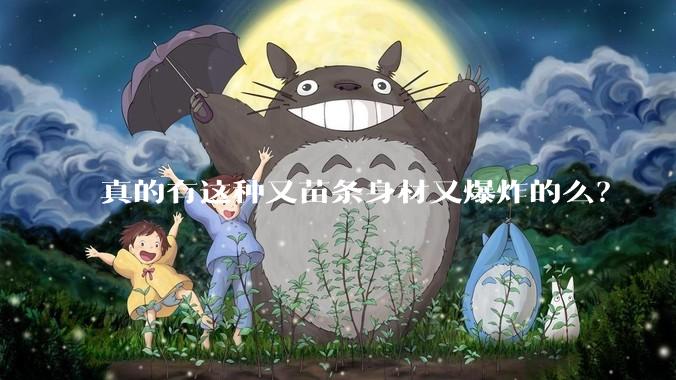 真的有这种又苗条身材又爆炸的么？