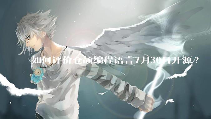 如何评价仓颉编程语言7月30日开源?