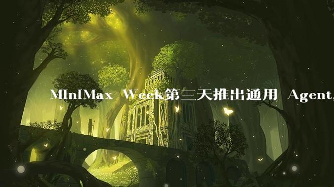 MiniMax Week第三天推出通用 Agent，体验如何？对行业会带来哪些影响？