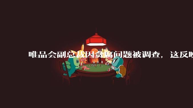 唯品会副总裁因贪腐问题被调查，这反映出互联网企业在内部管理上存在哪些问题？