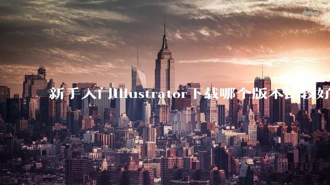 新手入门illustrator下载哪个版本比较好呢？